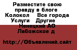 Разместите свою правду в блоге “Колокол“ - Все города Услуги » Другие   . Ненецкий АО,Лабожское д.